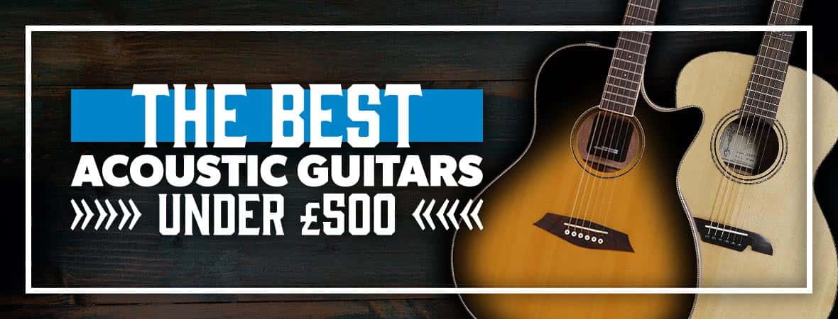 The Best Acoustic Guitars Under £500